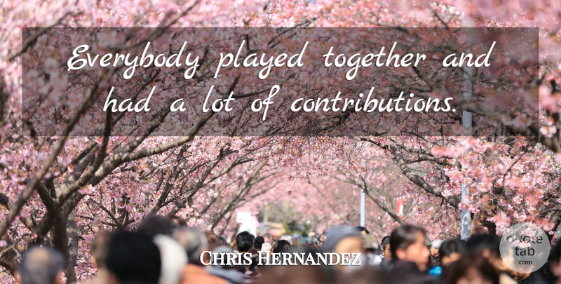 Chris Hernandez Quote About Everybody, Played, Together: Everybody Played Together And Had...