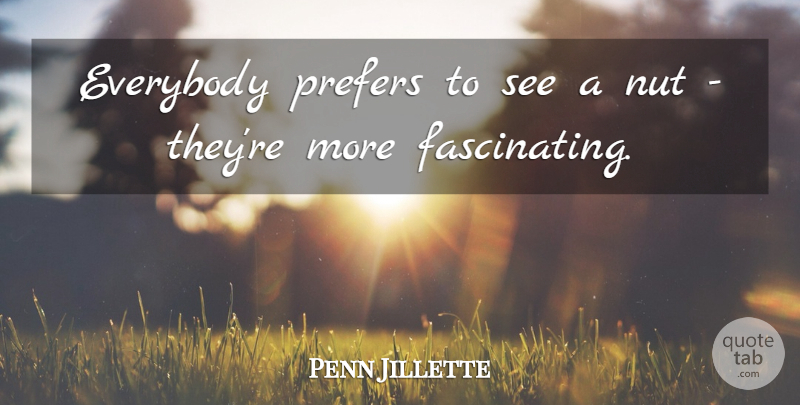 Penn Jillette Quote About Nuts, Fascinating: Everybody Prefers To See A...