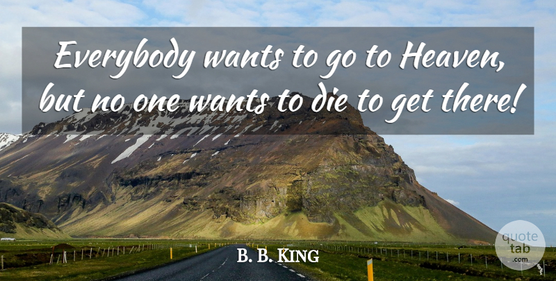 B. B. King Quote About Heaven, Want, Wanting To Die: Everybody Wants To Go To...