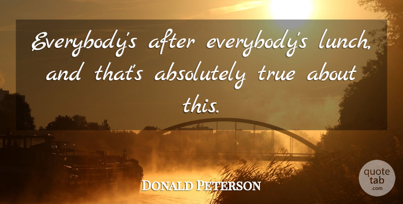 Donald Peterson Quote About Absolutely, True: Everybodys After Everybodys Lunch And...