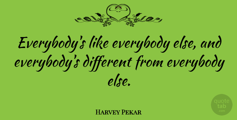Harvey Pekar Quote About Different: Everybodys Like Everybody Else And...