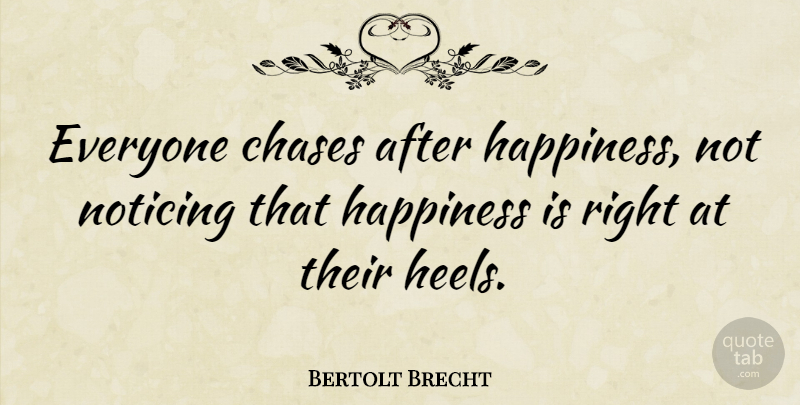 Bertolt Brecht Quote About Happiness, Happy, High Heels: Everyone Chases After Happiness Not...