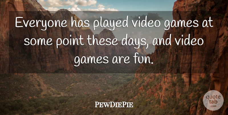 PewDiePie Quote About Games, Played, Point: Everyone Has Played Video Games...