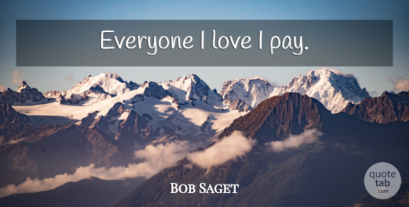Bob Saget Quote About Pay: Everyone I Love I Pay...