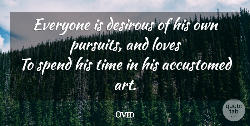 Ovid Quote About Art, And Love, Habit: Everyone Is Desirous Of His...