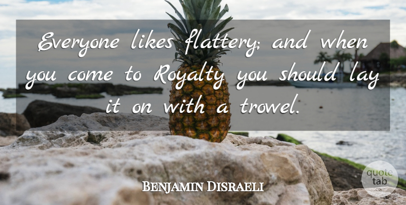 Benjamin Disraeli Quote About Funny, Political, Politics: Everyone Likes Flattery And When...