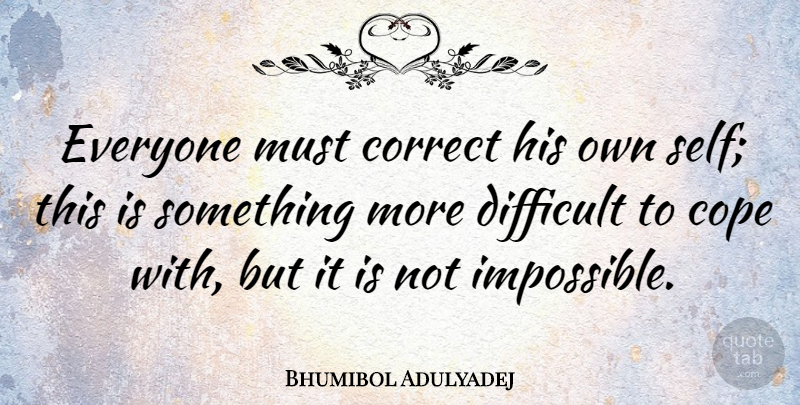 Bhumibol Adulyadej Quote About Self, Impossible, Difficult: Everyone Must Correct His Own...