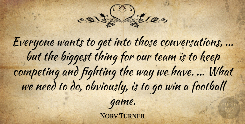 Norv Turner Quote About Biggest, Competing, Fighting, Fights And Fighting, Football: Everyone Wants To Get Into...