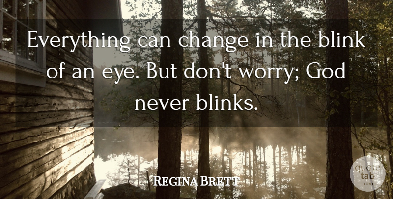 Regina Brett Quote About Eye, Worry, Blink: Everything Can Change In The...