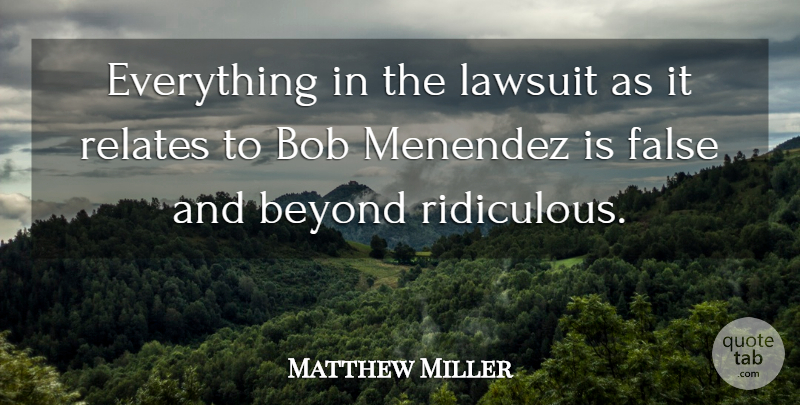 Matthew Miller Quote About Beyond, Bob, False, Lawsuit, Relates: Everything In The Lawsuit As...