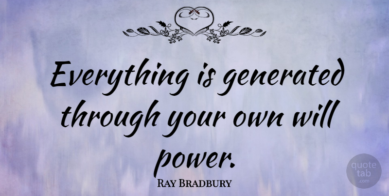 Ray Bradbury Quote About Power, Will Power: Everything Is Generated Through Your...
