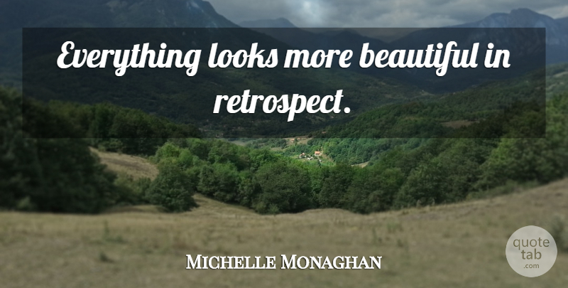 Michelle Monaghan Quote About Beautiful, Looks, Retrospect: Everything Looks More Beautiful In...