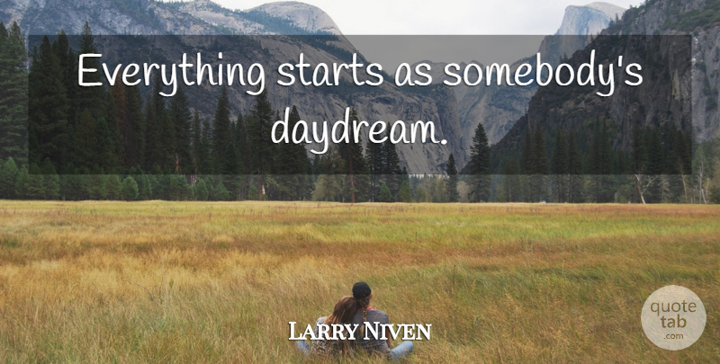 Larry Niven Quote About Love, Dream, Daydreaming: Everything Starts As Somebodys Daydream...