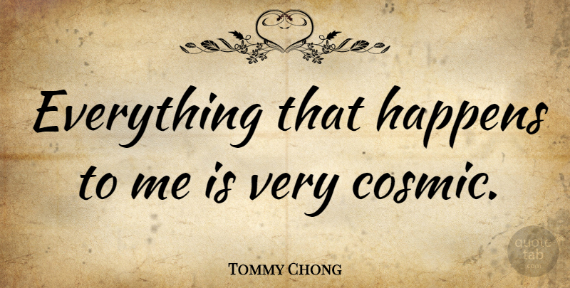 Tommy Chong Quote About Cosmic, Happens: Everything That Happens To Me...