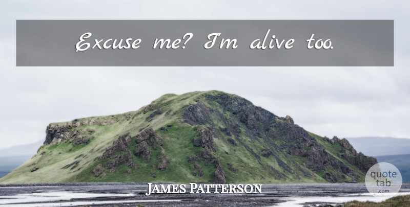 James Patterson Quote About Alive, Maximum Ride, Excuse: Excuse Me Im Alive Too...