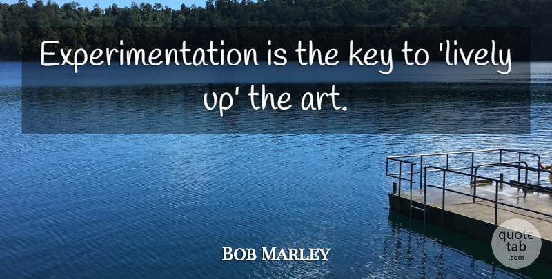 Bob Marley Quote About Art, Keys, Lively: Experimentation Is The Key To...