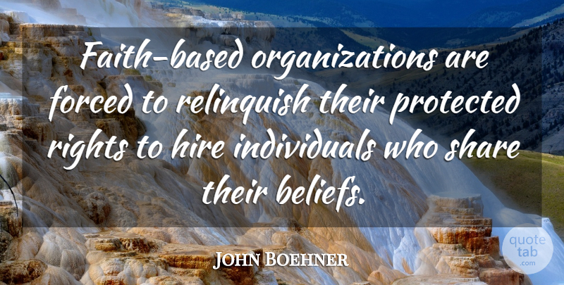 John Boehner Quote About Forced, Hire, Protected, Relinquish, Rights: Faith Based Organizations Are Forced...