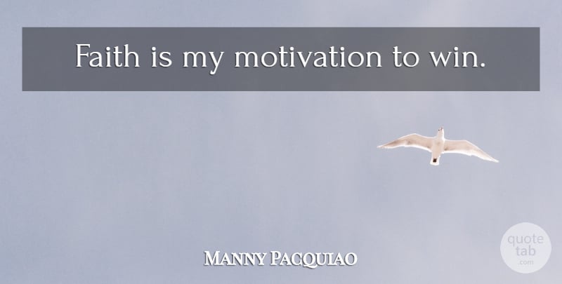 Manny Pacquiao Quote About Motivation, Winning, Motivation To Win: Faith Is My Motivation To...