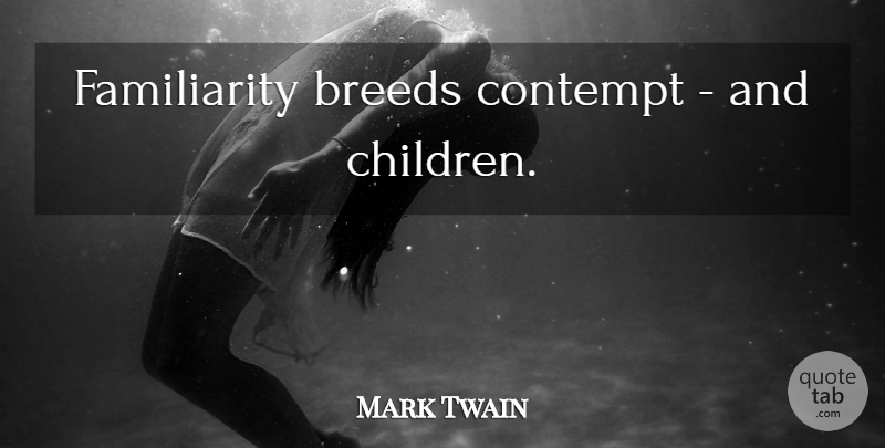 Mark Twain Quote About Funny, Sarcastic, Sex: Familiarity Breeds Contempt And Children...