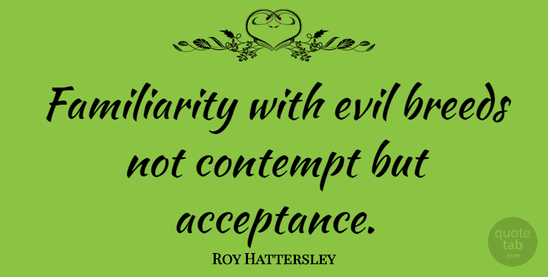 Roy Hattersley Quote About Acceptance, Evil, Suffering: Familiarity With Evil Breeds Not...