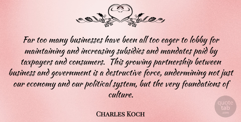 Charles Koch Quote About Government, Political, Culture: Far Too Many Businesses Have...