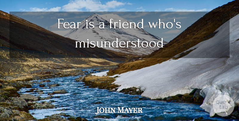 John Mayer Quote About Misunderstood: Fear Is A Friend Whos...