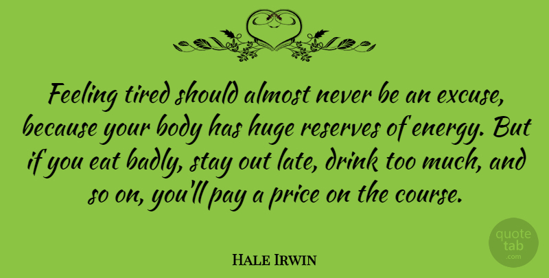 Hale Irwin Quote About Tired, Feelings, Body: Feeling Tired Should Almost Never...