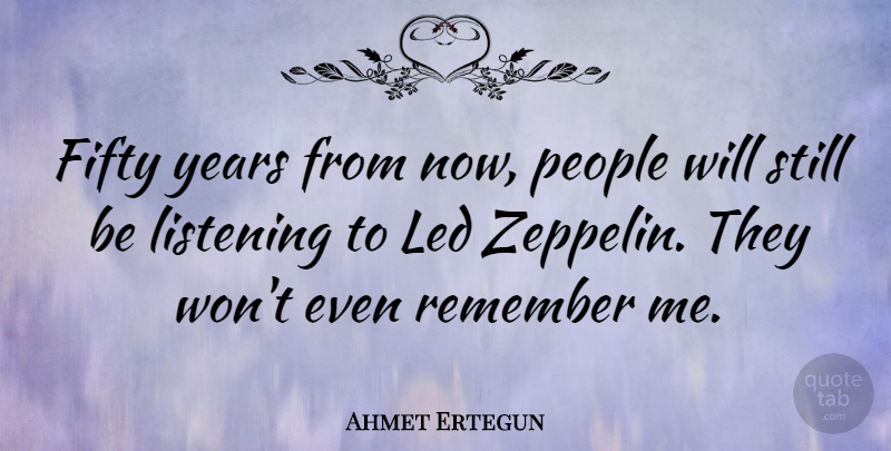 Ahmet Ertegun Quote About Led, People: Fifty Years From Now People...