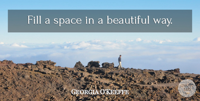 Georgia O'Keeffe Quote About Beautiful, Space, Way: Fill A Space In A...