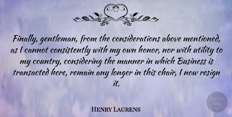 Henry Laurens Quote About Above, Business, Cannot, Longer, Manner: Finally Gentleman From The Considerations...