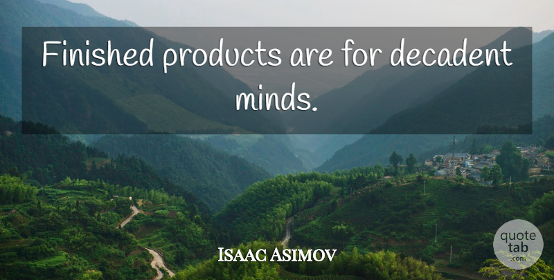Isaac Asimov Quote About Mind, Products, Finished: Finished Products Are For Decadent...
