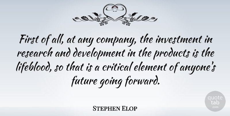 Stephen Elop Quote About Critical, Element, Future, Investment, Products: First Of All At Any...