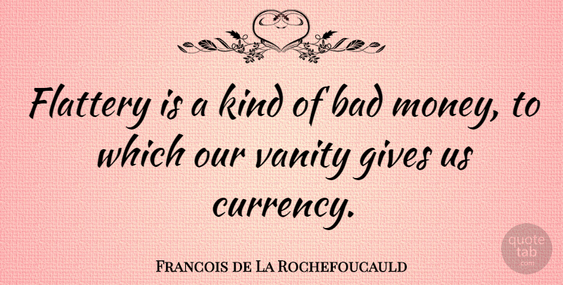 Francois de La Rochefoucauld Quote About Money, Vanity, Giving: Flattery Is A Kind Of...