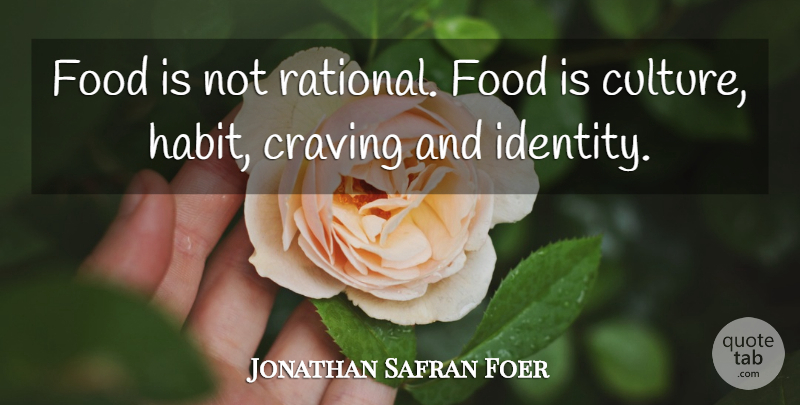Jonathan Safran Foer Quote About Identity, Culture, Habit: Food Is Not Rational Food...