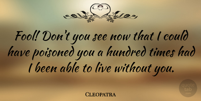 Cleopatra Quote About Fool, Able, Without You: Fool Dont You See Now...