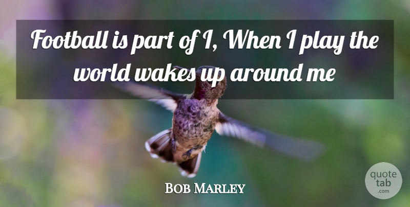 Bob Marley Quote About Football, Play, Wake Up: Football Is Part Of I...