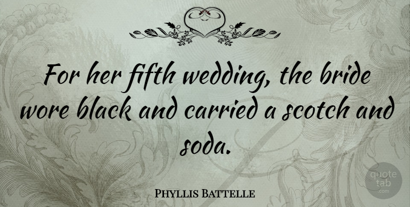 Phyllis Battelle Quote About American Journalist, Carried, Fifth, Scotch, Wedding: For Her Fifth Wedding The...