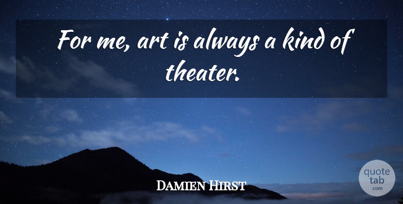 Damien Hirst Quote About Art, Kind, Theater: For Me Art Is Always...