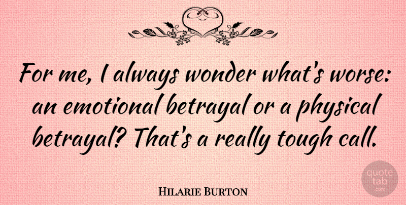 Hilarie Burton Quote About Betrayal, Emotional, Tough: For Me I Always Wonder...