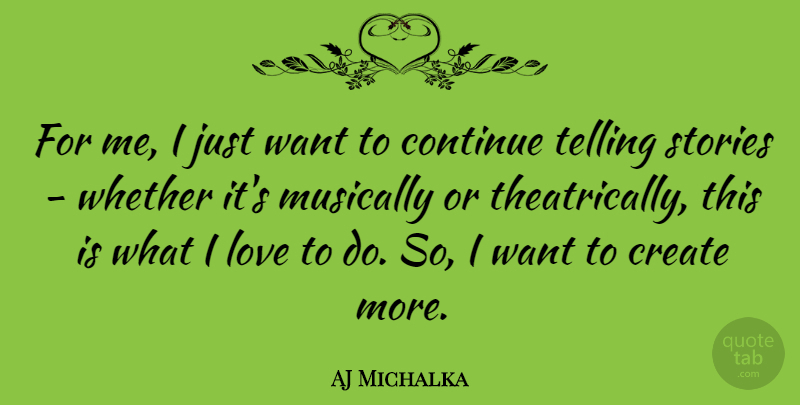 AJ Michalka Quote About Love, Musically, Stories, Telling, Whether: For Me I Just Want...