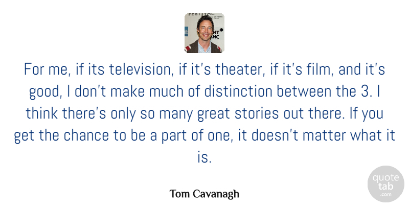 Tom Cavanagh Quote About Chance, Good, Great, Matter, Stories: For Me If Its Television...