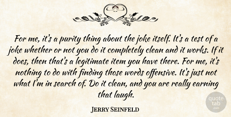 Jerry Seinfeld Quote About Clean, Earning, Finding, Item, Joke: For Me Its A Purity...