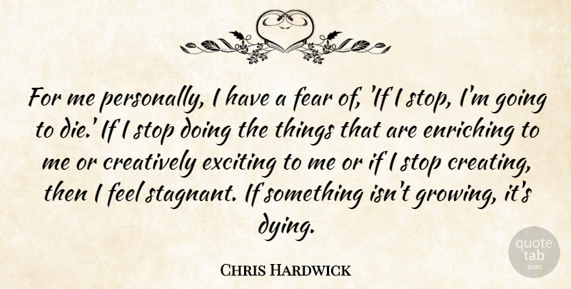 Chris Hardwick Quote About Creating, Dying, Growing: For Me Personally I Have...