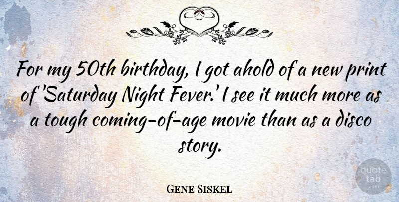 Gene Siskel Quote About Birthday, Disco, Night, Print, Tough: For My 50th Birthday I...