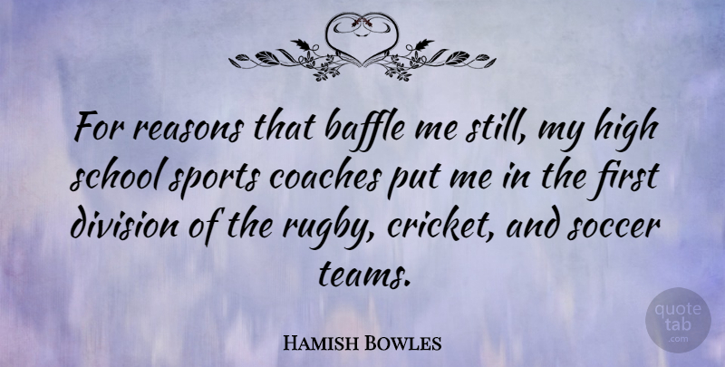 Hamish Bowles Quote About Coaches, Division, High, Reasons, School: For Reasons That Baffle Me...