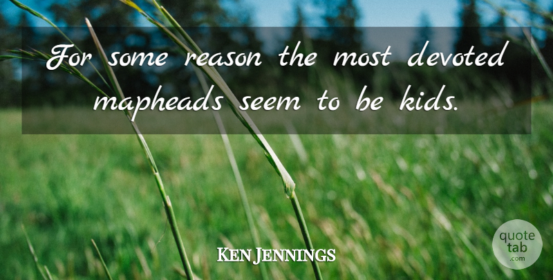 Ken Jennings Quote About Kids, Reason, Seems: For Some Reason The Most...