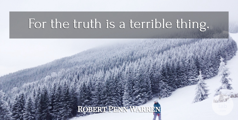 Robert Penn Warren Quote About Truth Is, Terrible, Terrible Things: For The Truth Is A...