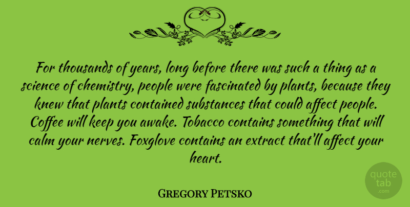 Gregory Petsko Quote About Affect, Calm, Contained, Contains, Extract: For Thousands Of Years Long...