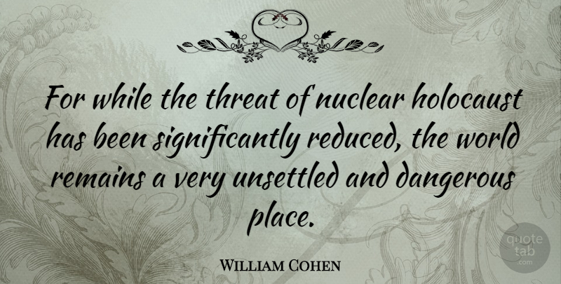 William Cohen Quote About Holocaust, Nuclear, World: For While The Threat Of...