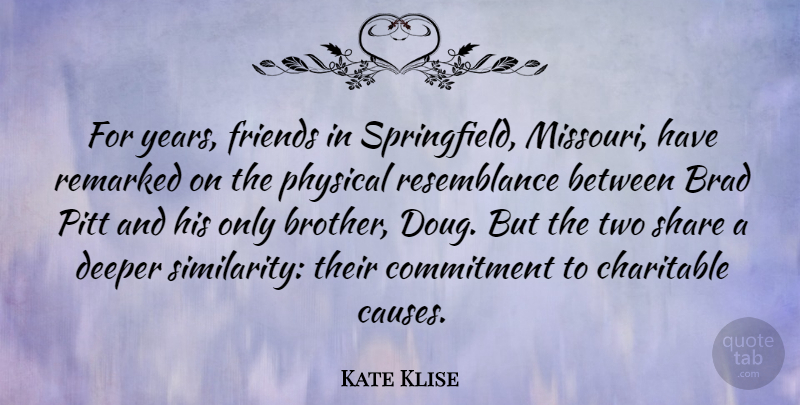 Kate Klise Quote About Brad, Charitable, Deeper, Physical, Pitt: For Years Friends In Springfield...